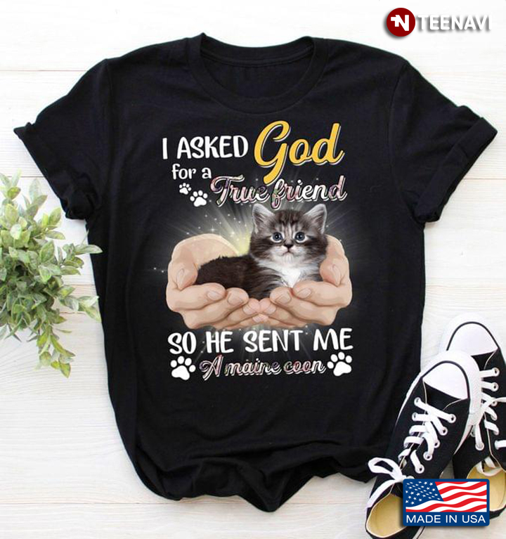 I Asked God for A True Friend so He Sent Me A Maine Coon Adorable Design for Cat Lover
