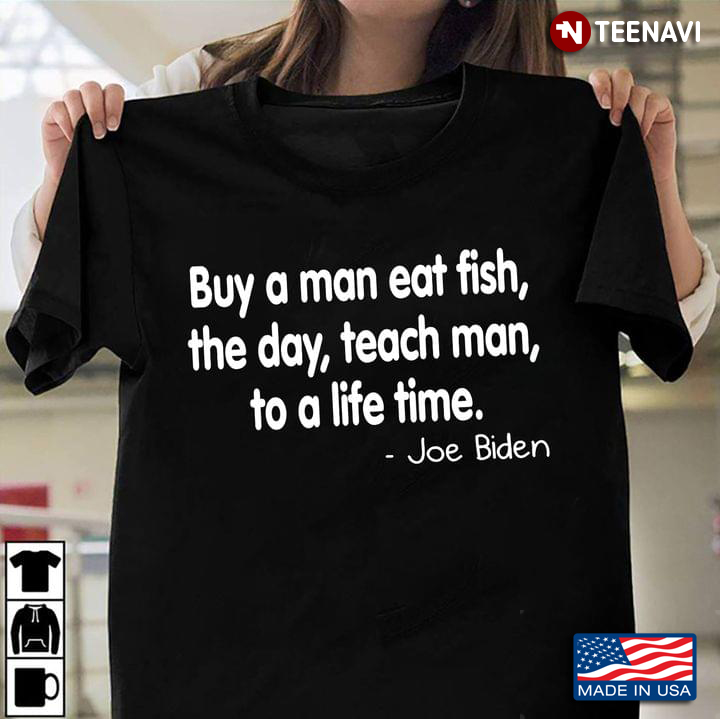 Buy A Man Eat Fish The Day Teach Man To A Life Time Joe Biden