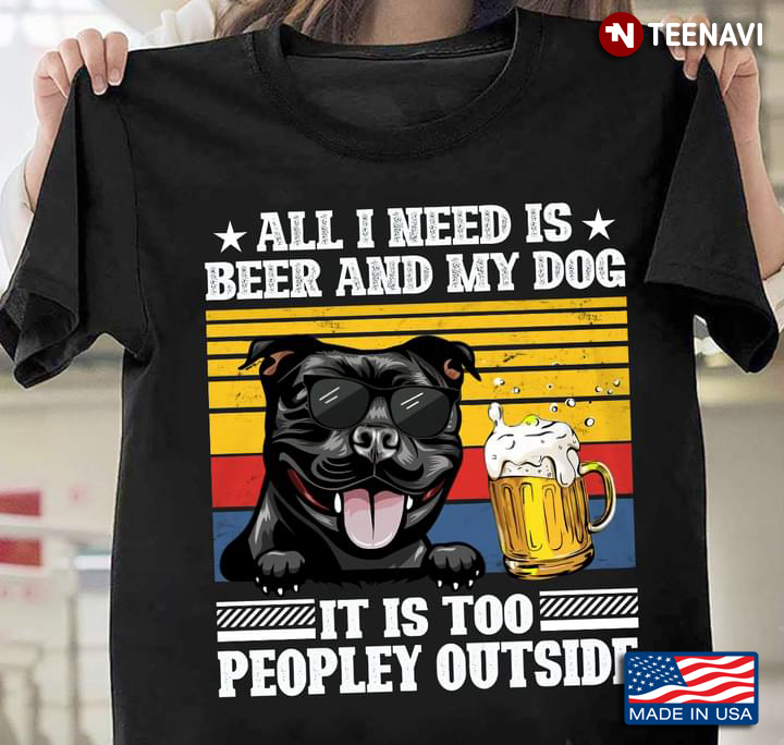 All I Need is Beer and My Dog It is Too Peopley Outside Cool Pitbull and Beer