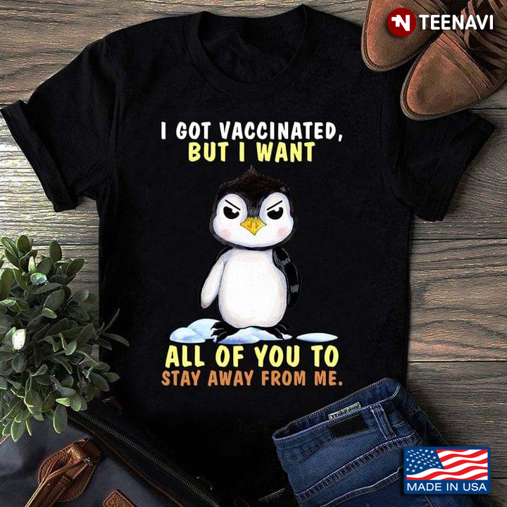 I Got Vaccinated But I Want All of You To Stay Away From Me Grumpy Penguin