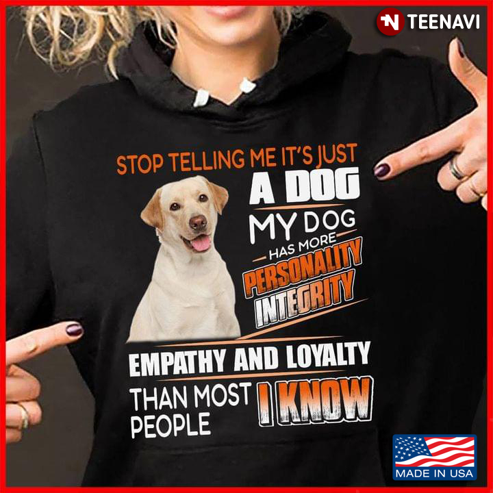 Stop Telling Me It's Just A Dog My Dog Has More Empathy and Loyalty Labrador Retriever for Dog Lover
