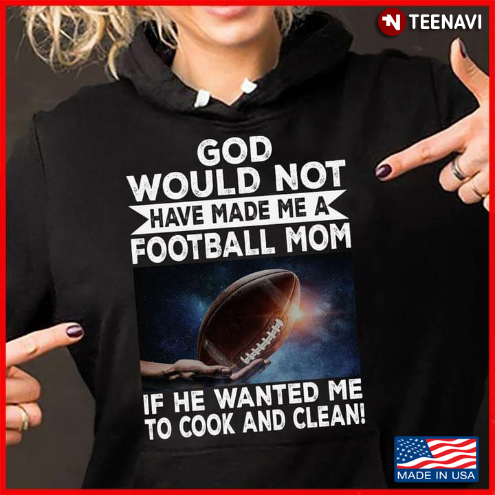 God Would Not Have Made Me A Football Mom If He Wanted Me To Cook and Clean Rugby Football