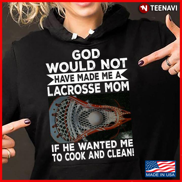 God Would Not Have Made Me A Lacrosse Mom If He Wanted Me To Cook and Clean for Proud Mom