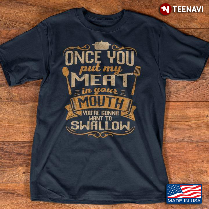 Once You Put My Meat in Your Mouth You're Gonna Want To Swallow Funny Quote for Cooking Lover