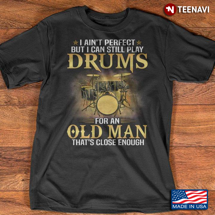 I Ain't Perfect But I Can Still Play Drums for An Old Man That's Close Enough