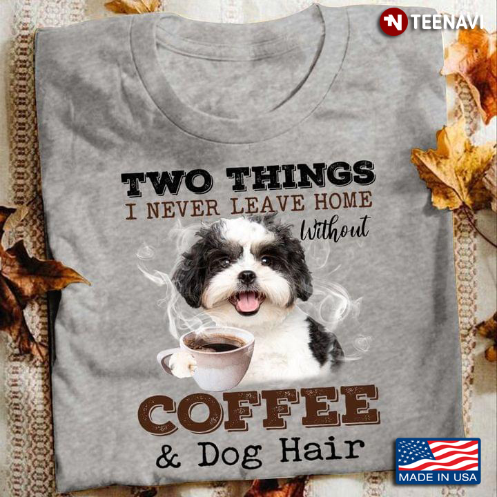 Two Things I Never Leave Home Without Coffee and Dog Hair Lovely Design for Dog and Coffee Lover