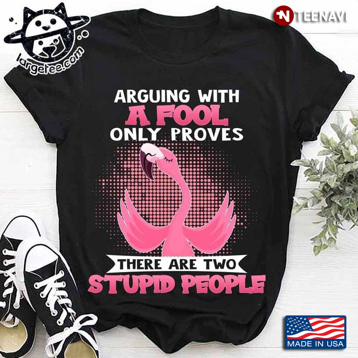 Arguing with A Fool Only Proves There Are Two Stupid People Flamingo