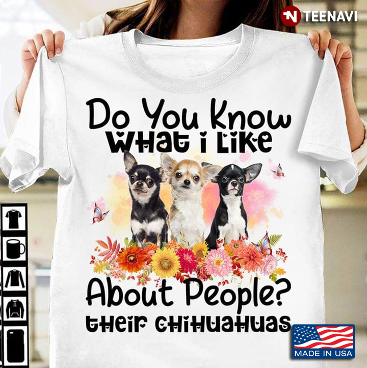 Do You Know What I Like About People Their Chihuahuas Floral Design for Dog Lover