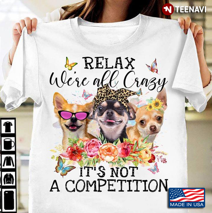 Relax We're All Crazy It's Not A Competition Funny Chihuahua Floral Design