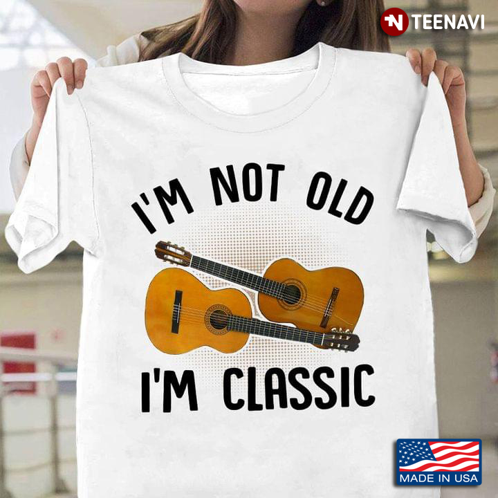 I'm Not Old I'm Classic Guitars for Guitarist Guitar Lover