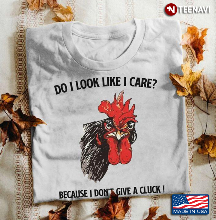 Do I Look Like I Care Because I Don't Give A Cluck Funny Rooster