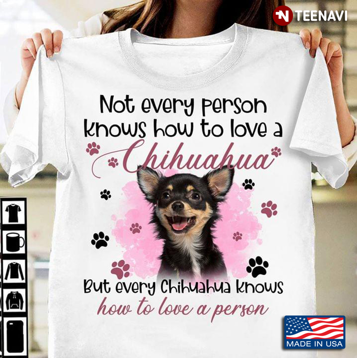 Not Every Person Knows How To Love A Chihuahua But Every Chihuahua Knows Lovely for Dog Lover