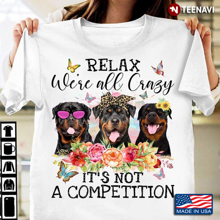 Relax We're All Crazy It's Not A Competition Funny Rottweilers Floral Design