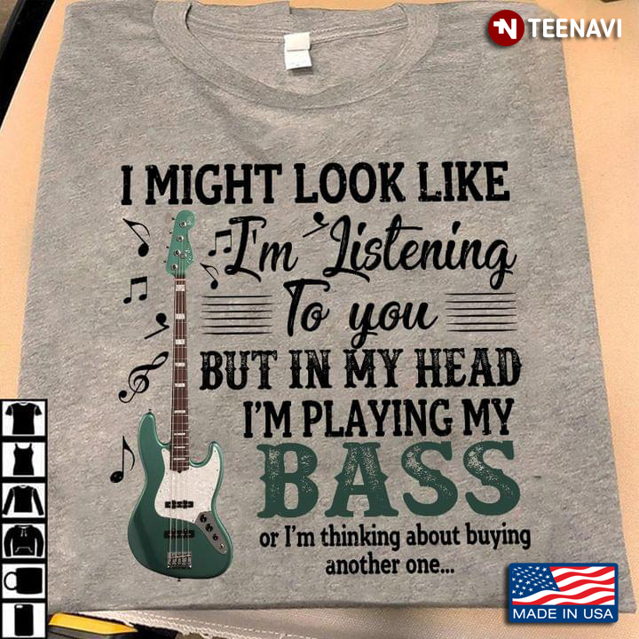 I Might Look Like I'm Listening To You But In My Head I'm Playing My Bass Funny for Bass Player