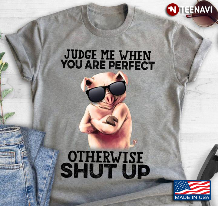 Judge Me When You Are Perfect Otherwise Shut Up Cool Pig for Animal Lover