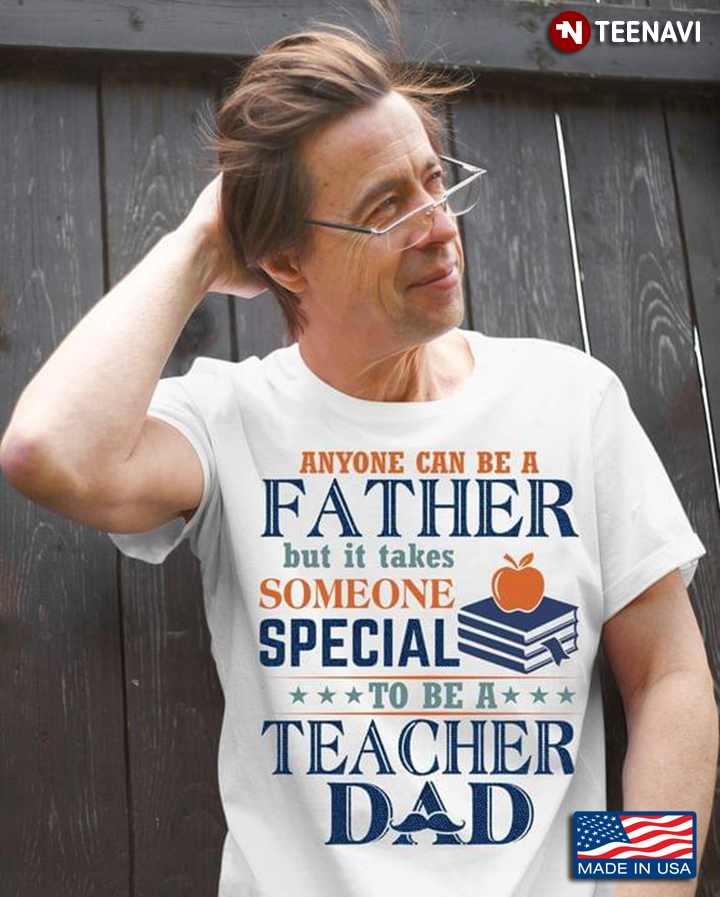 Anyone Can Be A Father But It Takes Someone Special To Be A Teacher Dad