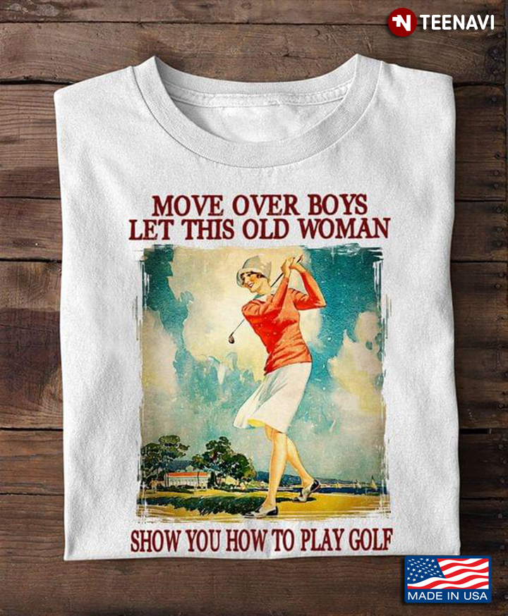 Move Over Boys Let This Old Woman Show You How To Play Golf