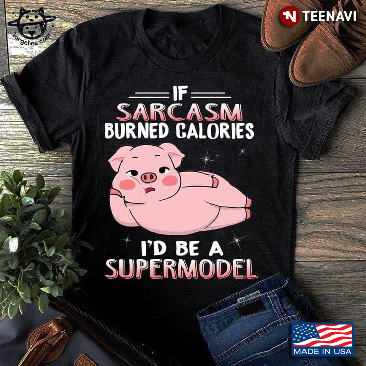 Cute Pig If Sarcasm Burned Calories I'd Be A Supermodel For Girls