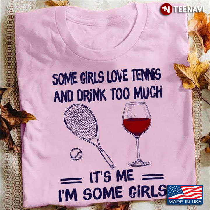 Some Girls Love Tennis And Drink Too Much Its Me Im Some Girls