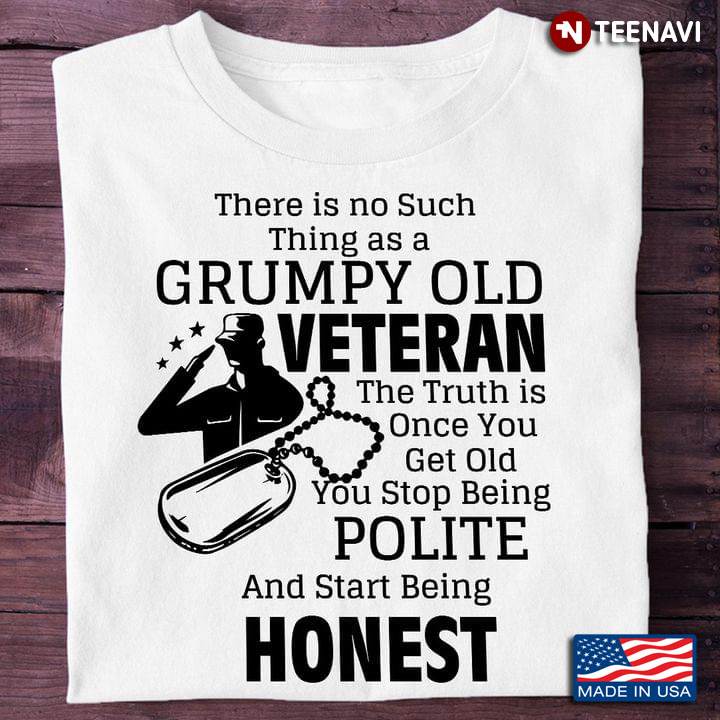 There Is No Such Thing As A Grumpy Old Veteran The Truth Is One You Get Old You Stop Being Polite