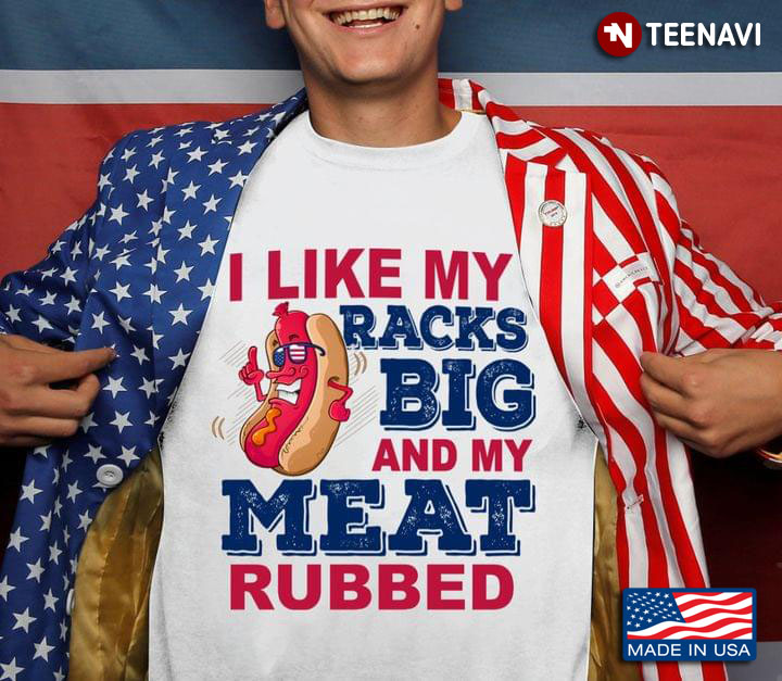 I Like My Racks Big And My Meat Rubbed Funny Hotdog Wearing Glasses Happy Independence Day