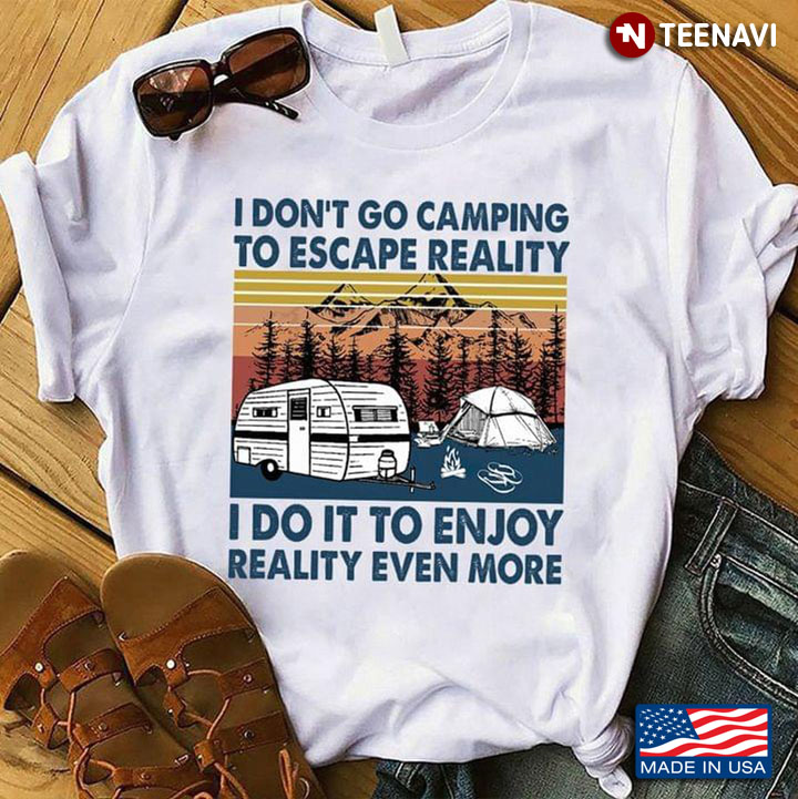 Vinatge I Don't Go Camping To Escape Reality I Do It To Enjoy Reality Even More