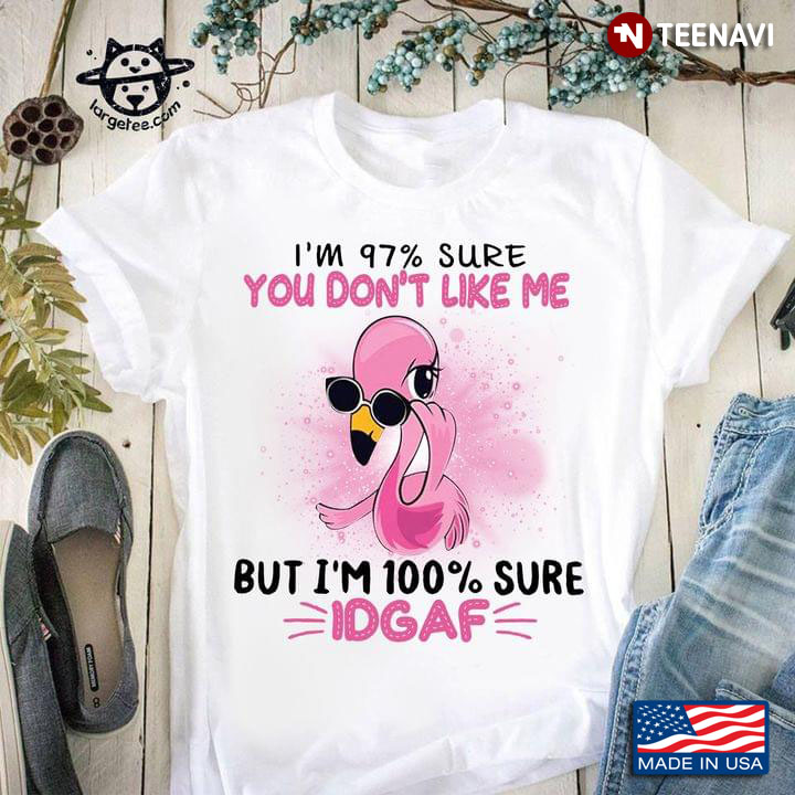 Flamingo I’m 97% Sure You Don’t Like Me But I’m 100 % Sure Idgaf