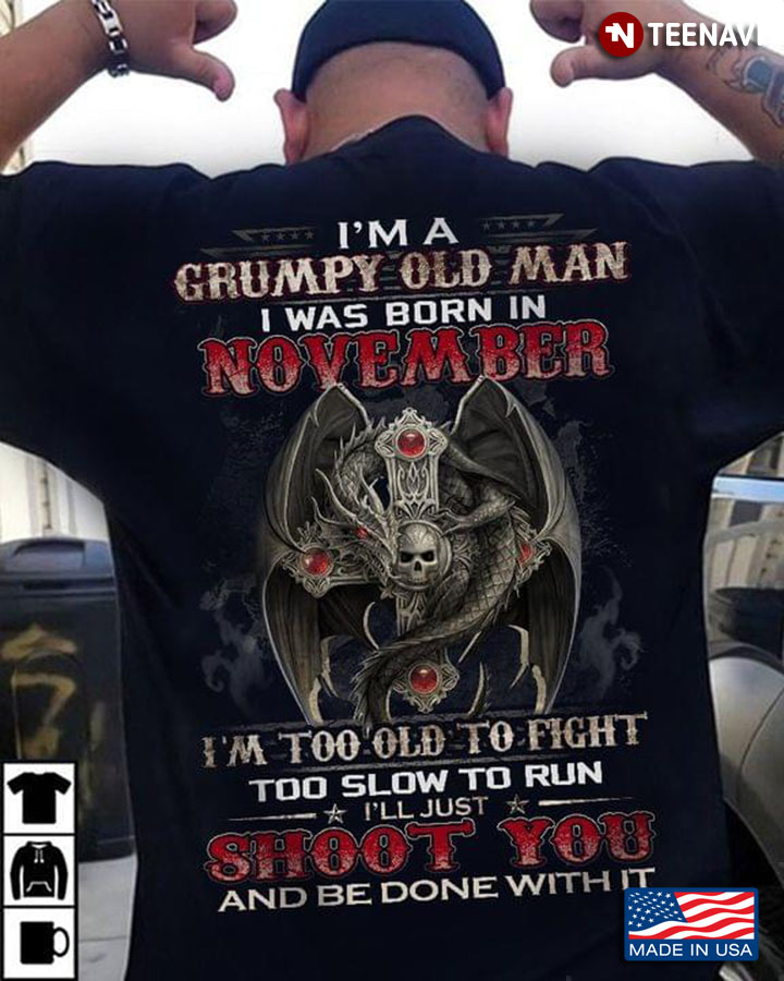 I’m A Grumpy Old Man I Was Born In November I’m Too Old To Fight Too Slow To Run Dragon