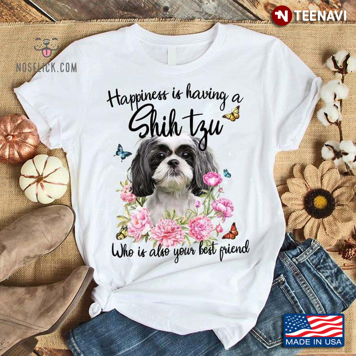 Happiness Is Having A Shih Tzu Who Is Also Your Best Friend For Dog Lover