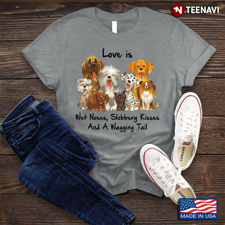 Funny Dogs Love Is Wet Noses, Slobbery Kisses And Wagging Tails For Dog Lover