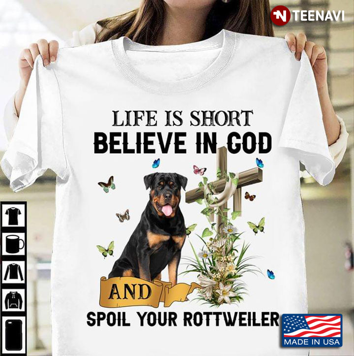 Life Is Short Believe In God And Spoil Your Rottweiler For Dog Lover