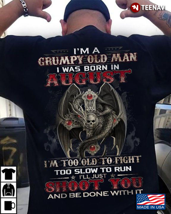 I’m A Grumpy Old Man I Was Born In August I’m Too Old To Fight Too Slow To Run Dragon New Version