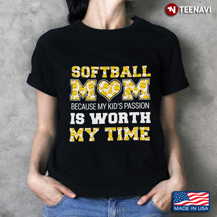 A Softball Mom Because My Kid’s Passion Is Worth My Time For Softball Lover