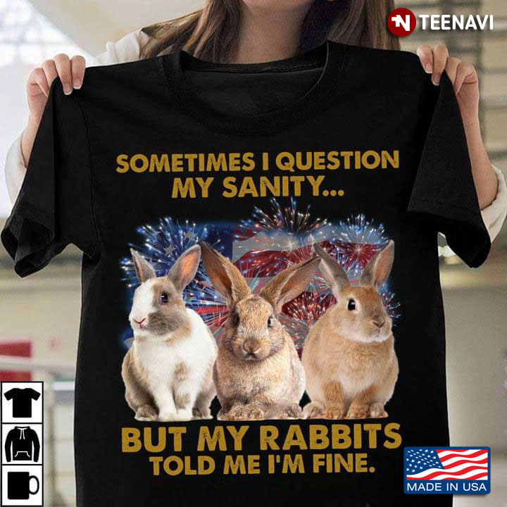 Sometimes I Question My Sanity But My Rabbits Told Me I’m Fine Happy Independence Day Of 4th Of July