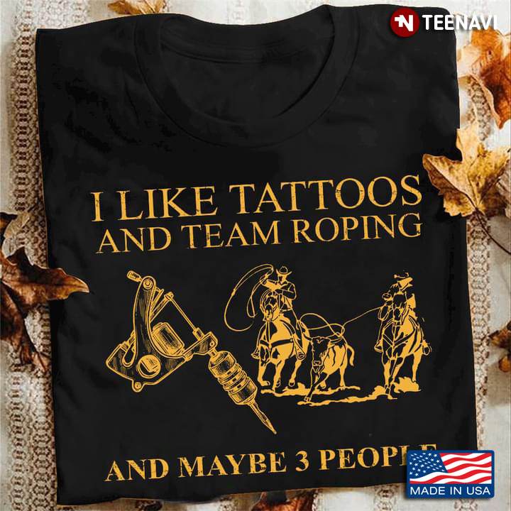I Like Tattoos And Team Roping And Maybe 3 People