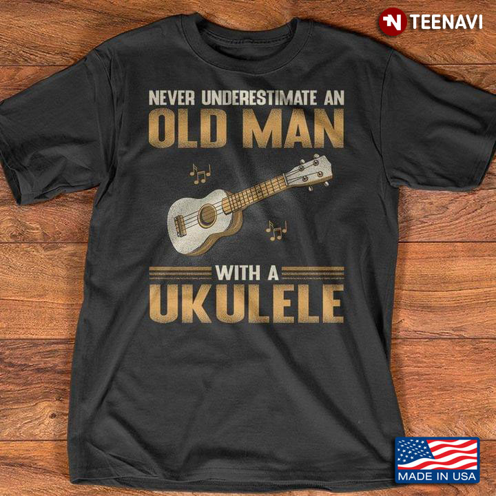 Never Underestimate An Old Man With A Ukulele For Music Lover