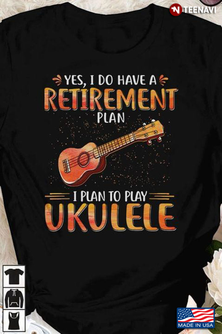 Yea I Do Have A Retirement Plan I Plan To Play Ukulele For Player