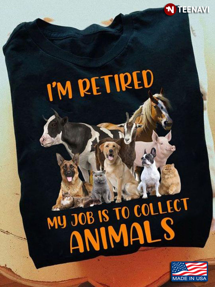 I'm Retired My Job Is To Collect Animals