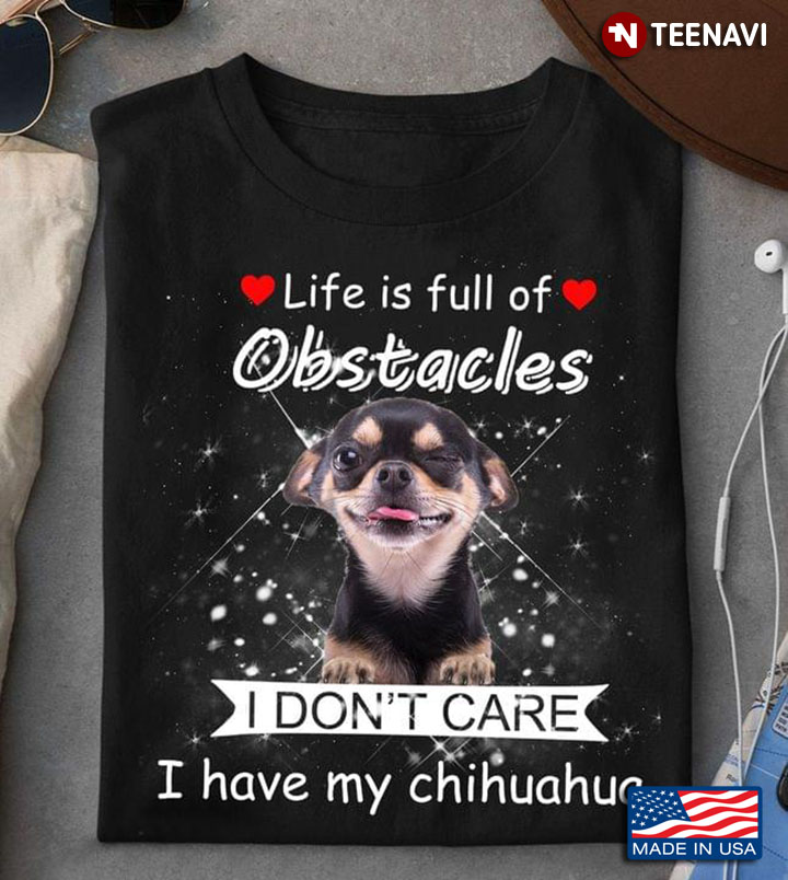 Life Is Full Of Obstacles I Don’t Care I Have My Chihuahua For Dog Lover