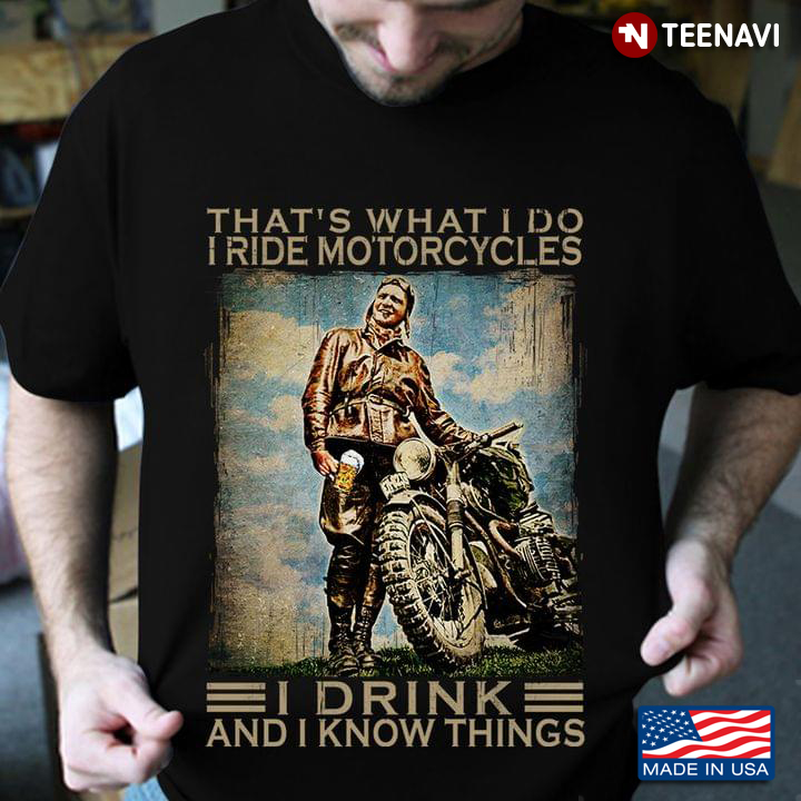 That's What I Do I Ride Motorcycles I Drink And I Know Things For Motorbike Lover