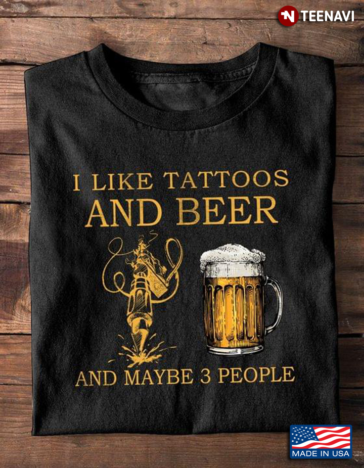 I Like Tattoos And Beer And Maybe 3 People
