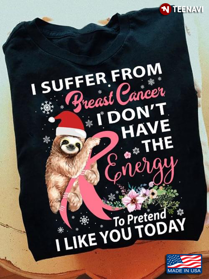 Sloth I Suffer From Breast Cancer I Don't Have The Energy To Pretend I Like You Today