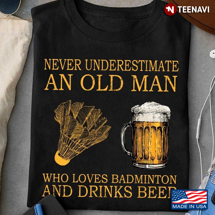 Never Underestimate An Old Man Who Loves Badminton And Drinks Beer