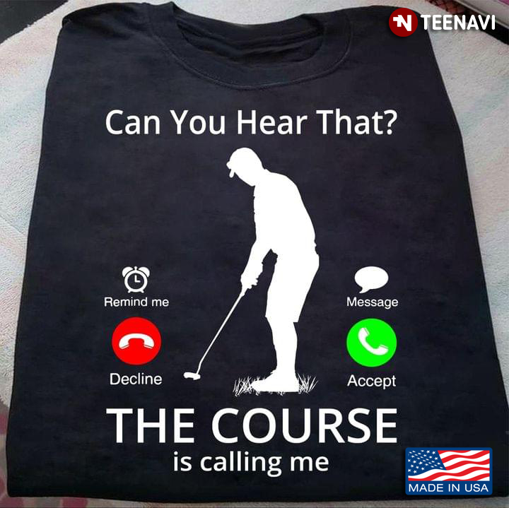 Golf Can You Hear That The Course Is Calling Me For Golfers