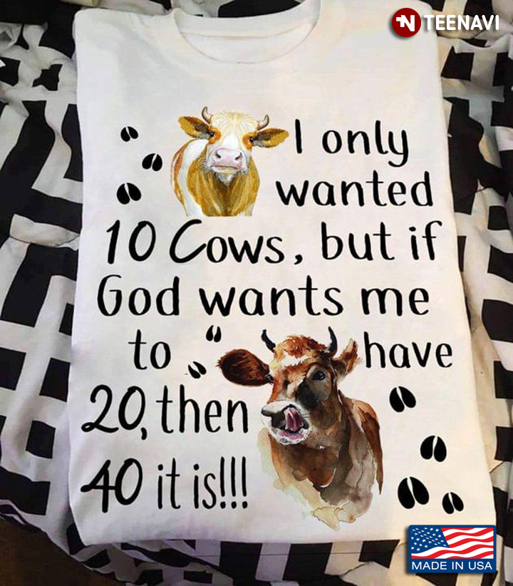 I Only Wanted 10 Cows But If God Wants Me To Have 20 Then 40 It Is Funny Design