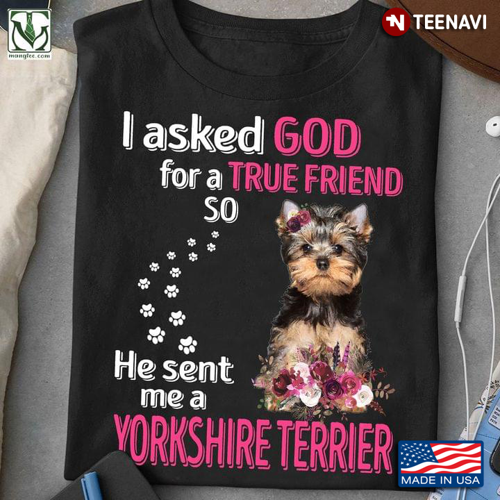 I Asked God For A True Friend So He Sent Me A Yorkshire Terrier For Dog Lover