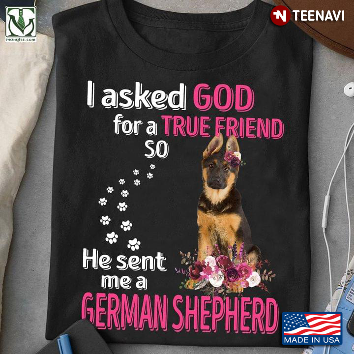 I Asked God For A True Friend So He Sent Me A German Shepherd For Dog Lover