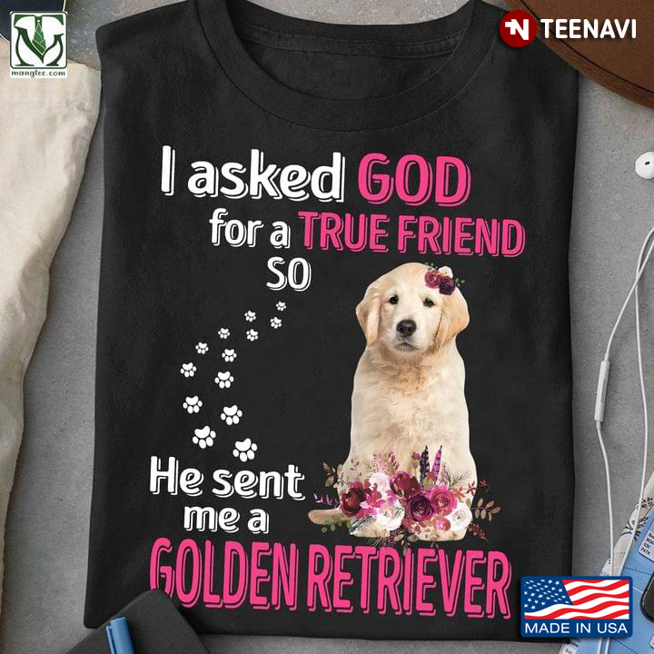 I Asked God For A True Friend So He Sent Me A Golden Retriever For Dog Lover New Version