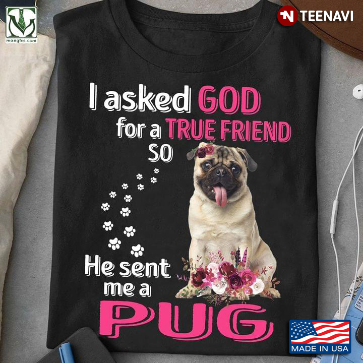 I Asked God For A True Friend So He Sent Me A Pug For Dog Lovers New Style