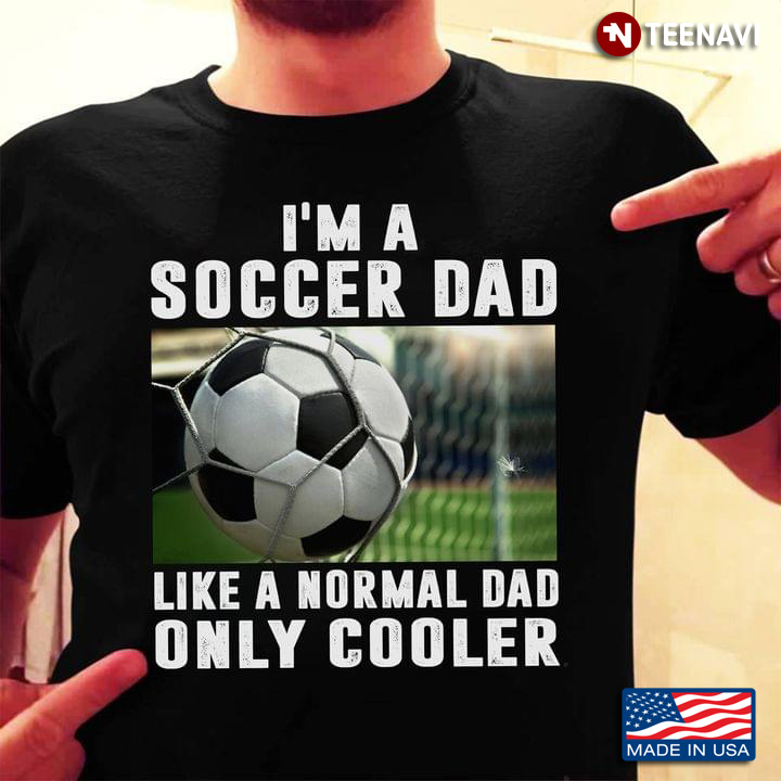 I'm A Soccer Dad Like A Normal Dad Only Cooler For Football Lover
